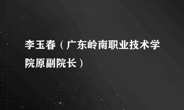 李玉春（广东岭南职业技术学院原副院长）