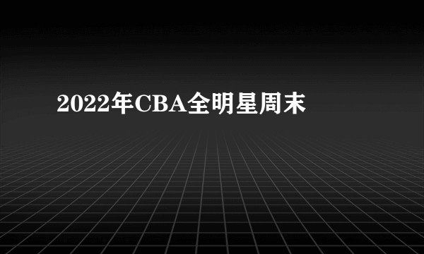 2022年CBA全明星周末