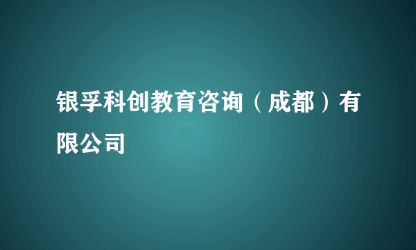 银孚科创教育咨询（成都）有限公司
