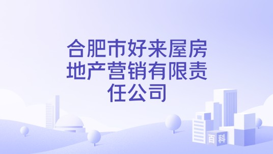 合肥市好来屋房地产营销有限责任公司
