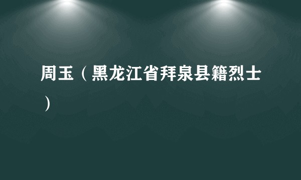 周玉（黑龙江省拜泉县籍烈士）