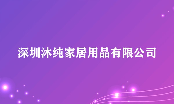 深圳沐纯家居用品有限公司