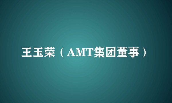 王玉荣（AMT集团董事）