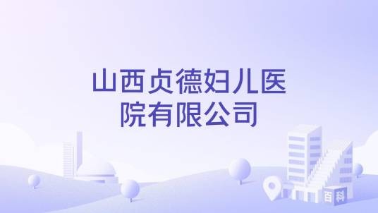 山西贞德妇儿医院有限公司