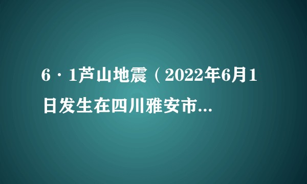 6·1芦山地震（2022年6月1日发生在四川雅安市芦山县的地震）