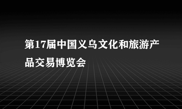 第17届中国义乌文化和旅游产品交易博览会