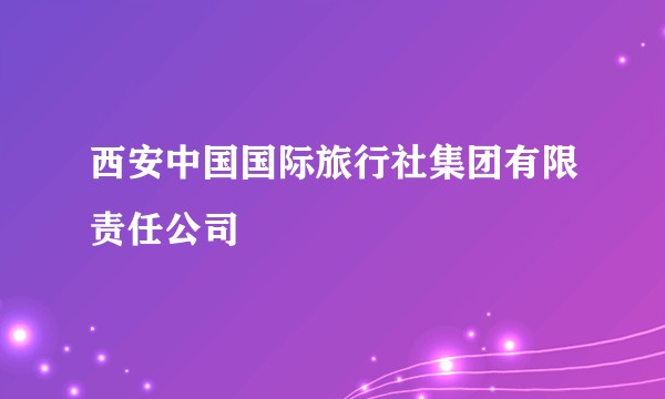 西安中国国际旅行社集团有限责任公司