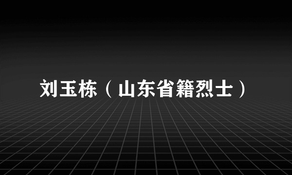 刘玉栋（山东省籍烈士）