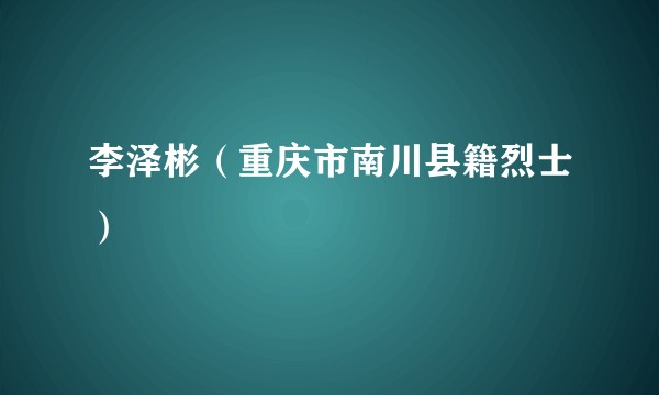 李泽彬（重庆市南川县籍烈士）