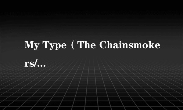 My Type（The Chainsmokers/Emily Warren演唱歌曲）
