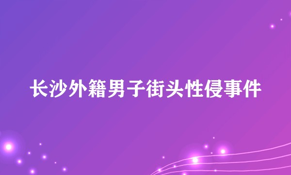 长沙外籍男子街头性侵事件