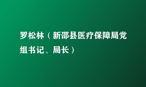 罗松林（新邵县医疗保障局党组书记、局长）