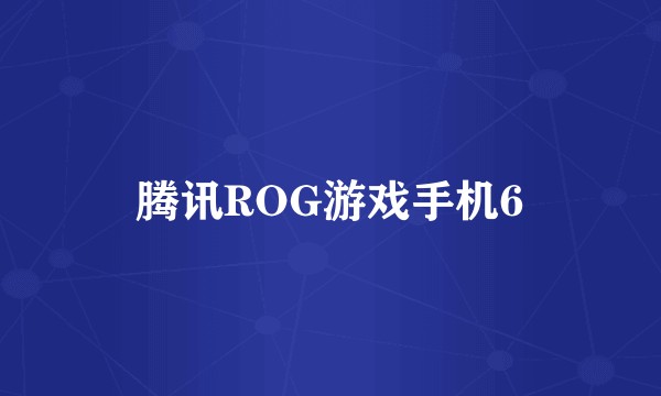 腾讯ROG游戏手机6