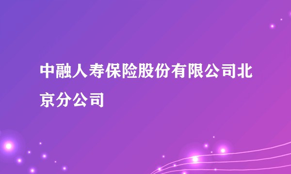 中融人寿保险股份有限公司北京分公司
