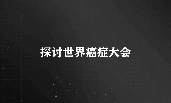 探讨世界癌症大会