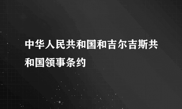 中华人民共和国和吉尔吉斯共和国领事条约