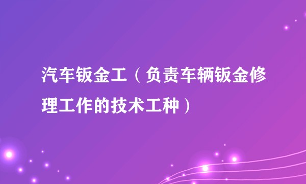 汽车钣金工（负责车辆钣金修理工作的技术工种）