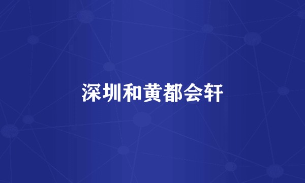 深圳和黄都会轩