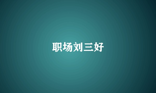职场刘三好