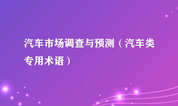 汽车市场调查与预测（汽车类专用术语）