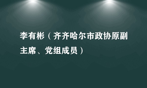 李有彬（齐齐哈尔市政协原副主席、党组成员）