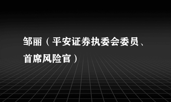 邹丽（平安证券执委会委员、首席风险官）