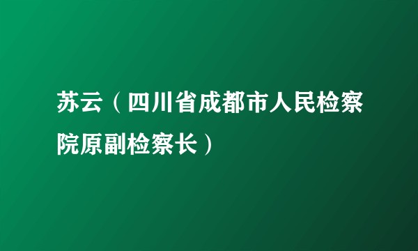 苏云（四川省成都市人民检察院原副检察长）