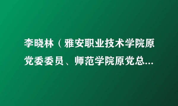 李晓林（雅安职业技术学院原党委委员、师范学院原党总支书记）