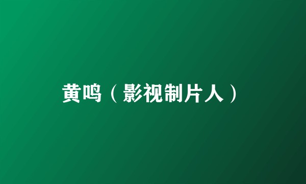 黄鸣（影视制片人）