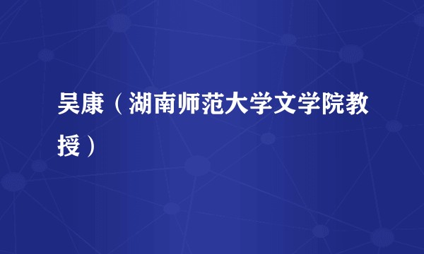吴康(湖南师范大学文学院教授)