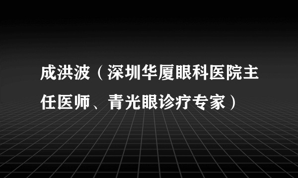 成洪波（深圳华厦眼科医院主任医师、青光眼诊疗专家）