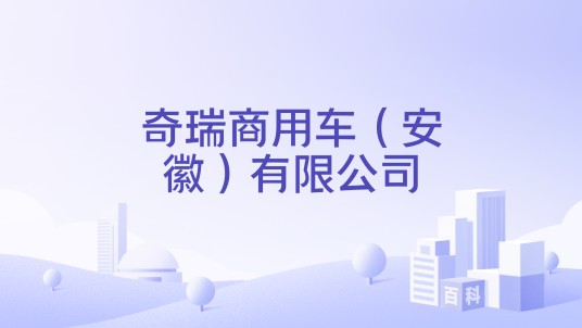奇瑞商用车（安徽）有限公司