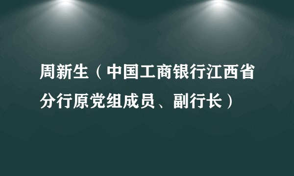 周新生（中国工商银行江西省分行原党组成员、副行长）