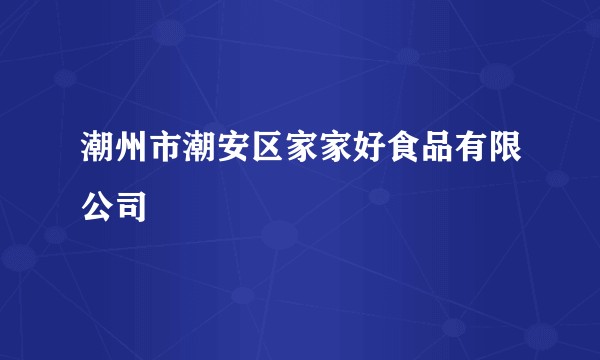 潮州市潮安区家家好食品有限公司