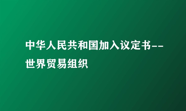 中华人民共和国加入议定书--世界贸易组织