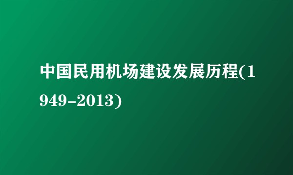 中国民用机场建设发展历程(1949-2013)