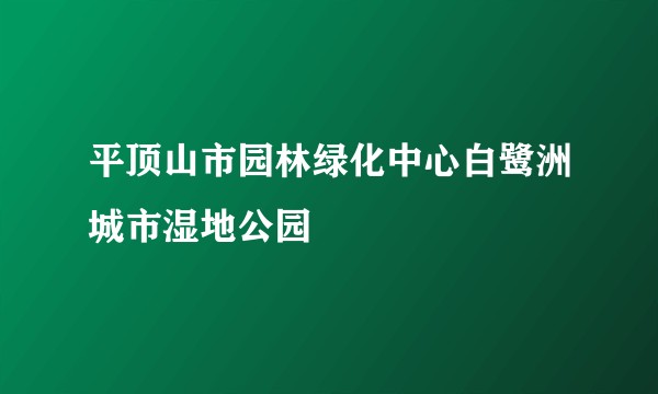 平顶山市园林绿化中心白鹭洲城市湿地公园