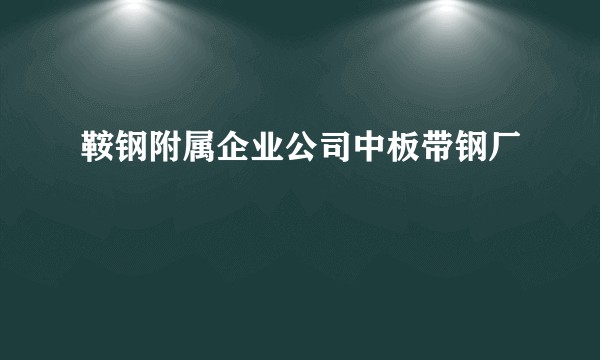 鞍钢附属企业公司中板带钢厂