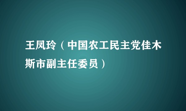 王凤玲（中国农工民主党佳木斯市副主任委员）