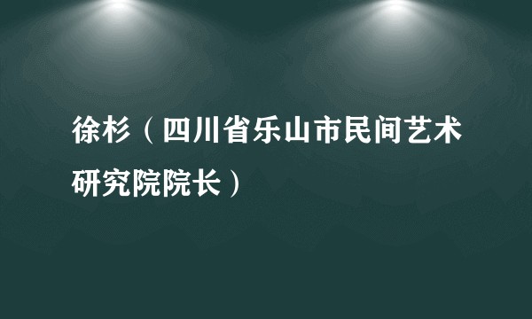 徐杉（四川省乐山市民间艺术研究院院长）