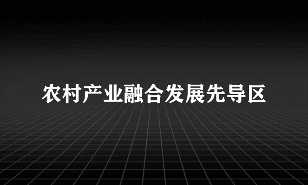农村产业融合发展先导区