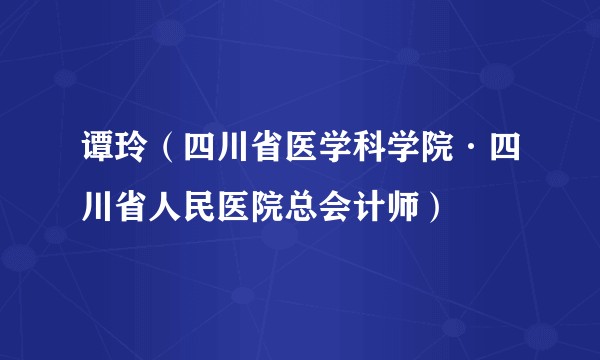 谭玲（四川省医学科学院·四川省人民医院总会计师）