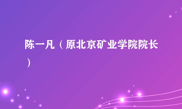 陈一凡（原北京矿业学院院长）