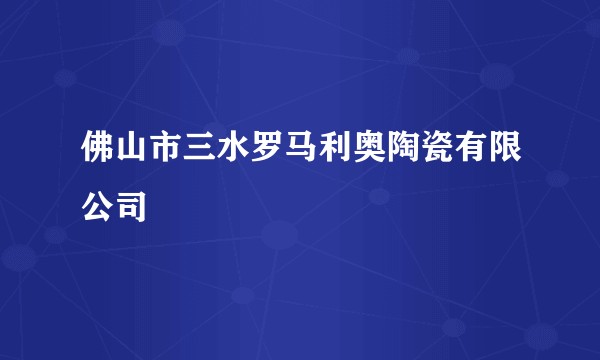 佛山市三水罗马利奥陶瓷有限公司