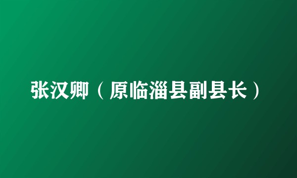 张汉卿（原临淄县副县长）