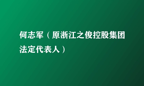 何志军(原浙江之俊控股集团法定代表人)