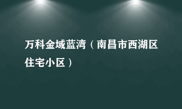 万科金域蓝湾（南昌市西湖区住宅小区）