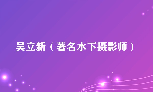吴立新（著名水下摄影师）