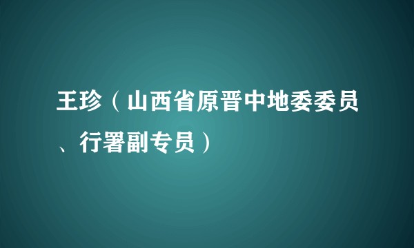 王珍（山西省原晋中地委委员、行署副专员）