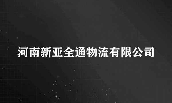 河南新亚全通物流有限公司